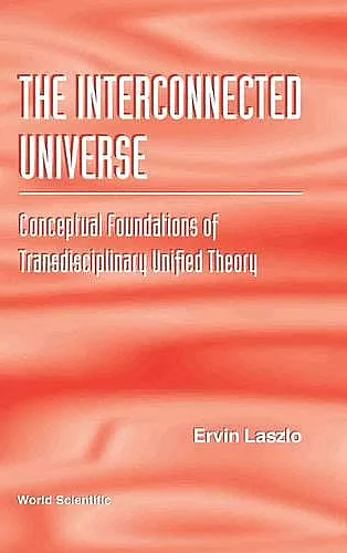 Interconnected Universe, The: Conceptual Foundations Of Transdisciplinary Unified Theory cover