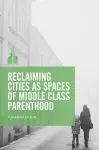 Reclaiming Cities as Spaces of Middle Class Parenthood cover