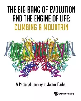 Big Bang Of Evolution And The Engine Of Life, The: Climbing A Mountain - A Personal Journey Of James Barber cover