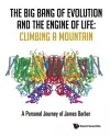 Big Bang Of Evolution And The Engine Of Life, The: Climbing A Mountain - A Personal Journey Of James Barber cover