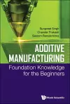 Additive Manufacturing: Foundation Knowledge For The Beginners cover