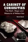 Cabinet Of Curiosities, A: The Myth, Magic And Measure Of Meteorites cover