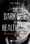 Dark Side Of Healthcare, The: Issues, Cases, And Lessons For The Future cover