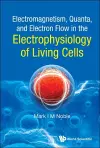 Electromagnetism, Quanta, And Electron Flow In The Electrophysiology Of Living Cells cover