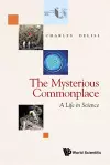 Mysterious Commonplace, The: A Life In Science cover