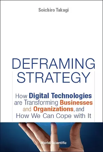 Deframing Strategy: How Digital Technologies Are Transforming Businesses And Organizations, And How We Can Cope With It cover