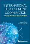 International Development Cooperation: Theory, Practice, And Evaluation cover