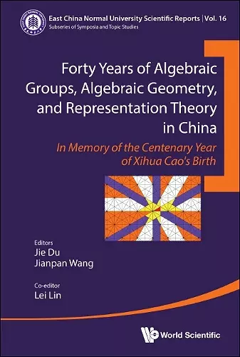 Forty Years Of Algebraic Groups, Algebraic Geometry, And Representation Theory In China: In Memory Of The Centenary Year Of Xihua Cao's Birth cover