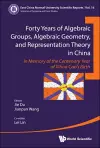 Forty Years Of Algebraic Groups, Algebraic Geometry, And Representation Theory In China: In Memory Of The Centenary Year Of Xihua Cao's Birth cover