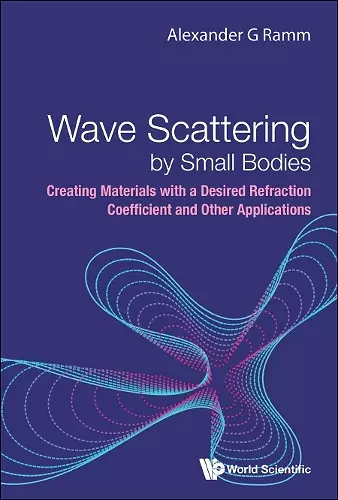 Wave Scattering By Small Bodies: Creating Materials With A Desired Refraction Coefficient And Other Applications cover