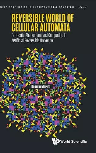 Reversible World Of Cellular Automata: Fantastic Phenomena And Computing In Artificial Reversible Universe cover