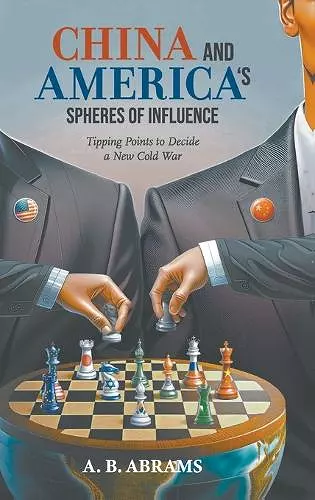 China And America's Spheres Of Influence: Tipping Points To Decide A New Cold War cover