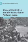 Student Radicalism and the Formation of Postwar Japan cover