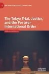 The Tokyo Trial, Justice, and the Postwar International Order cover