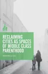 Reclaiming Cities as Spaces of Middle Class Parenthood cover