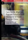 Care Work, Migrant Peasant Families and Discourse of Filial Piety in China cover