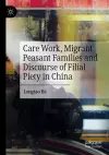 Care Work, Migrant Peasant Families and Discourse of Filial Piety in China cover