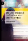 The Unfit Brain and the Limits of Moral Bioenhancement cover