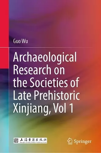 Archaeological Research on the Societies of Late Prehistoric Xinjiang, Vol 1 cover