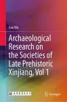 Archaeological Research on the Societies of Late Prehistoric Xinjiang, Vol 1 cover