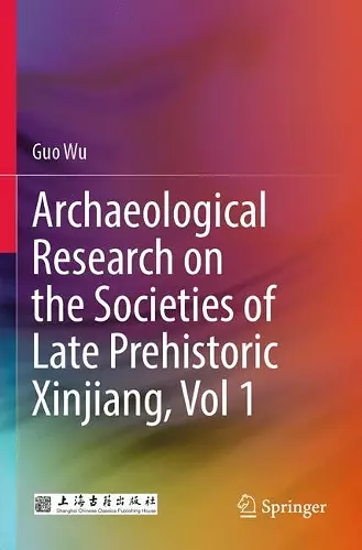 Archaeological Research on the Societies of Late Prehistoric Xinjiang, Vol 1 cover