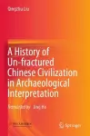 A History of Un-fractured Chinese Civilization in Archaeological Interpretation cover