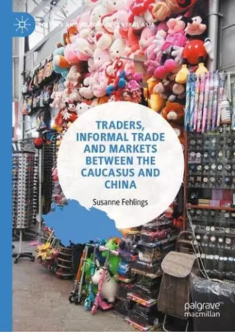 Traders, Informal Trade and Markets between the Caucasus and China cover