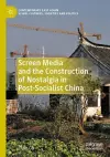 Screen Media and the Construction of Nostalgia in Post-Socialist China cover