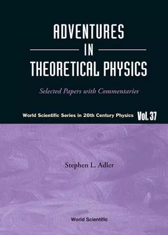 Adventures In Theoretical Physics: Selected Papers With Commentaries cover