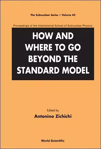 How And Where To Go Beyond The Standard Model - Proceedings Of The International School Of Subnuclear Physics cover