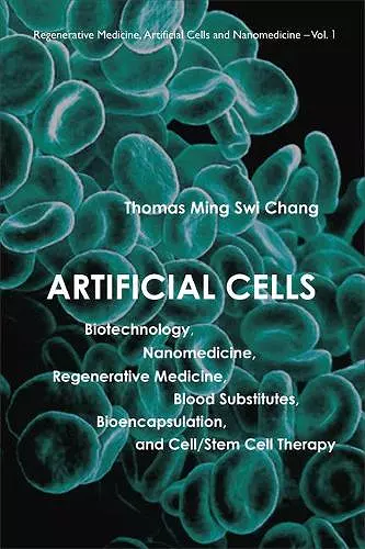 Artificial Cells: Biotechnology, Nanomedicine, Regenerative Medicine, Blood Substitutes, Bioencapsulation, And Cell/stem Cell Therapy cover