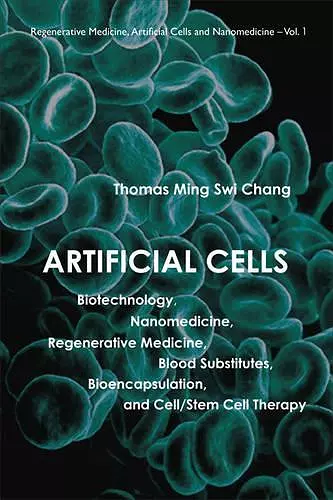 Artificial Cells: Biotechnology, Nanomedicine, Regenerative Medicine, Blood Substitutes, Bioencapsulation, And Cell/stem Cell Therapy cover