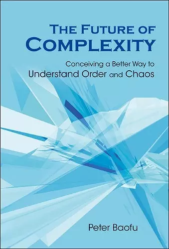 Future Of Complexity, The: Conceiving A Better Way To Understand Order And Chaos cover