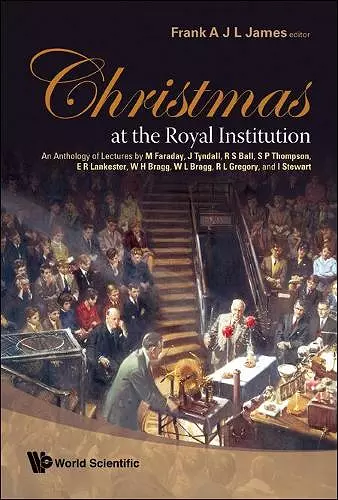 Christmas At The Royal Institution: An Anthology Of Lectures By M Faraday, J Tyndall, R S Ball, S P Thompson, E R Lankester, W H Bragg, W L Bragg, R L Gregory, And I Stewart cover
