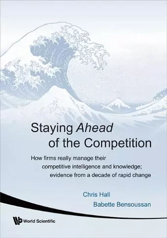 Staying Ahead Of The Competition: How Firms Really Manage Their Competitive Intelligence And Knowledge; Evidence From A Decade Of Rapid Change cover