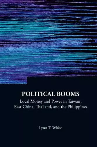 Political Booms: Local Money And Power In Taiwan, East China, Thailand, And The Philippines cover