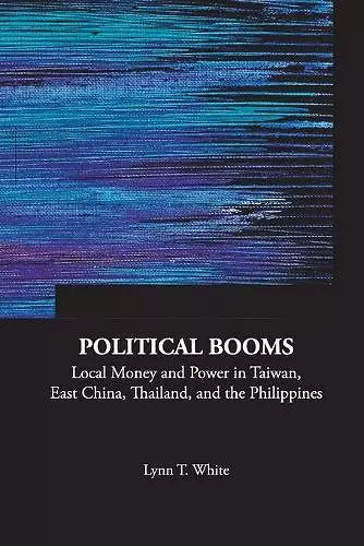 Political Booms: Local Money And Power In Taiwan, East China, Thailand, And The Philippines cover