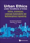 Urban Ethics Under Conditions Of Crisis: Politics, Architecture, Landscape Sustainability And Multidisciplinary Engineering cover