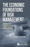 Economic Foundations Of Risk Management, The: Theory, Practice, And Applications cover