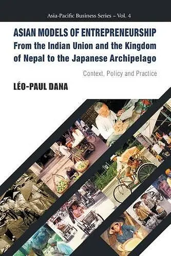 Asian Models Of Entrepreneurship -- From The Indian Union And The Kingdom Of Nepal To The Japanese Archipelago: Context, Policy And Practice cover