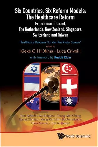 Six Countries, Six Reform Models: The Healthcare Reform Experience Of Israel, The Netherlands, New Zealand, Singapore, Switzerland And Taiwan - Healthcare Reforms "Under The Radar Screen" cover