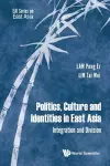 Politics, Culture And Identities In East Asia: Integration And Division cover