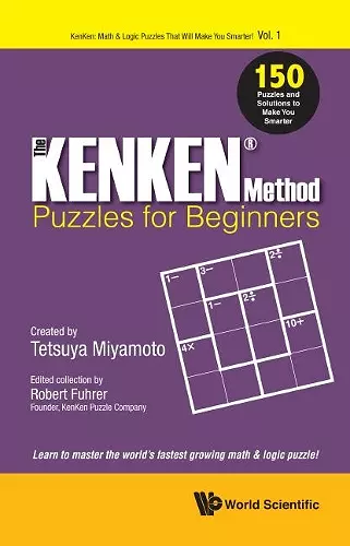 Kenken Method - Puzzles For Beginners, The: 150 Puzzles And Solutions To Make You Smarter cover