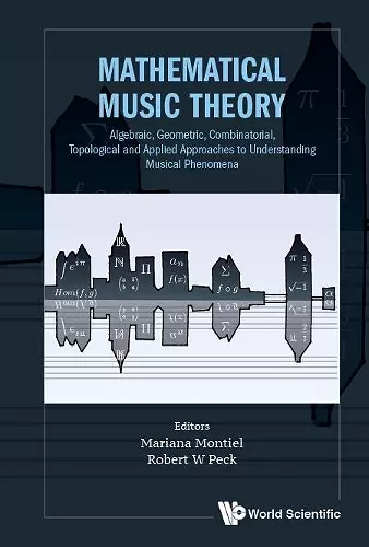 Mathematical Music Theory: Algebraic, Geometric, Combinatorial, Topological And Applied Approaches To Understanding Musical Phenomena cover