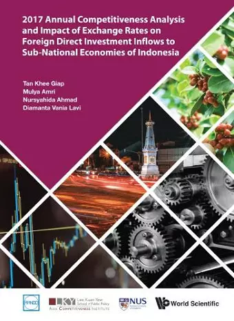 2017 Annual Competitiveness Analysis And Impact Of Exchange Rates On Foreign Direct Investment Inflows To Sub-national Economies Of Indonesia cover