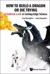 How To Build A Dragon Or Die Trying: A Satirical Look At Cutting-edge Science cover