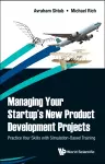 Managing Your Startup's New Product Development Projects: Practice Your Skills With Simulation-based Training cover