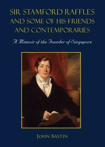 Sir Stamford Raffles And Some Of His Friends And Contemporaries: A Memoir Of The Founder Of Singapore cover