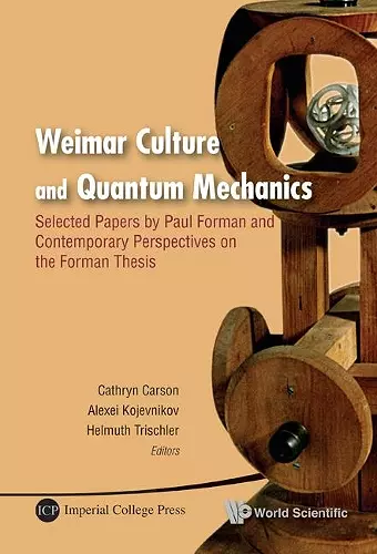 Weimar Culture And Quantum Mechanics: Selected Papers By Paul Forman And Contemporary Perspectives On The Forman Thesis cover