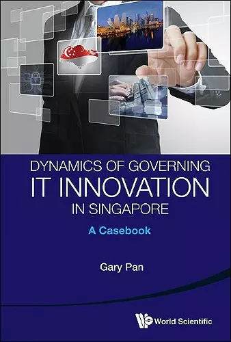 Dynamics Of Governing It Innovation In Singapore: A Casebook cover